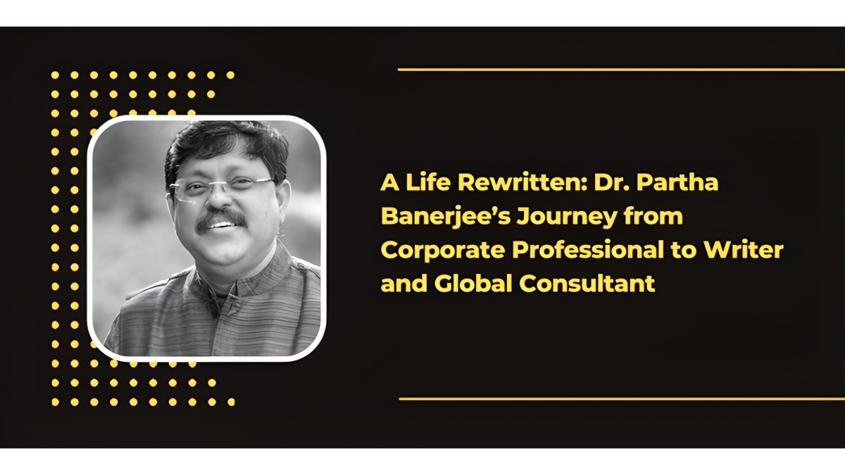 A Life Rewritten: Dr. Partha Banerjee’s Journey from Corporate Professional to Writer and Global Consultant-TBT